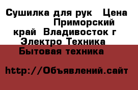 Сушилка для рук › Цена ­ 3 900 - Приморский край, Владивосток г. Электро-Техника » Бытовая техника   